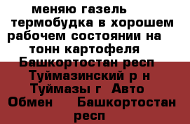 меняю газель 3302 термобудка в хорошем рабочем состоянии на 20 тонн картофеля  - Башкортостан респ., Туймазинский р-н, Туймазы г. Авто » Обмен   . Башкортостан респ.